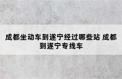 成都坐动车到遂宁经过哪些站 成都到遂宁专线车